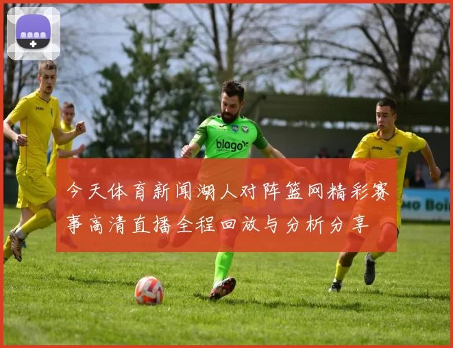 今天体育新闻湖人对阵篮网精彩赛事高清直播全程回放与分析分享
